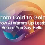 From Cold to Gold: How AI Warms Up Leads Before You Say Hello From Cold to Gold: How AI Warms Up Leads Before You Say Hello