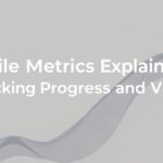 Agile Metrics Explained: Tracking Progress and Value